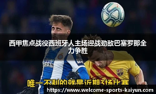 西甲焦点战役西班牙人主场迎战劲敌巴塞罗那全力争胜