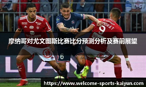 摩纳哥对尤文图斯比赛比分预测分析及赛前展望
